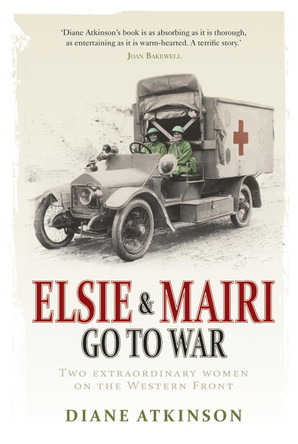 Elsie and Mairi Go to War: Two Extraordinary Women on the Western Front by Diane Atkinson