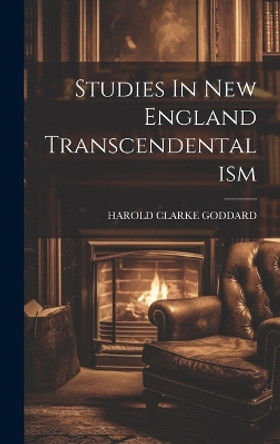 Studies In New England Transcendentalism by Harold Clarke Goddard 9781020191305