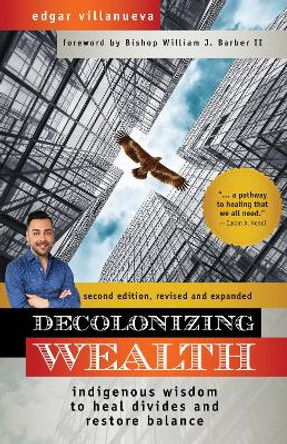 Decolonizing Wealth, Second Edition: Indigenous Wisdom to Heal Divides and Restore Balance by Edgar Villanueva