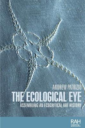 The Ecological Eye: Assembling an Ecocritical Art History by Andrew Patrizio