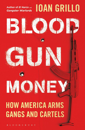 Blood Gun Money: Firearms Trafficking Along America's Iron River by Ioan Grillo