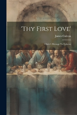 'thy First Love': Christ's Message To Ephesus by James Culross 9781022424036