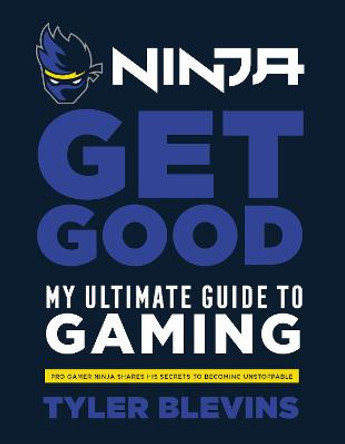 Ninja: Get Good: My Ultimate Guide to Gaming by Tyler 'Ninja' Blevins