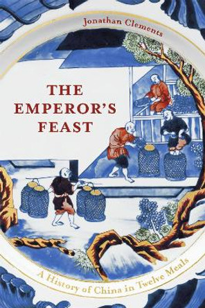 The Emperor's Feast: A History of China in Twelve Meals by Jonathan Clements