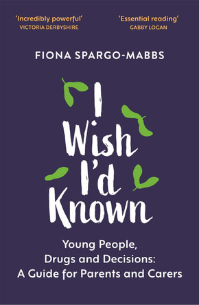 I Wish I'd Known: Young People, Drugs and Decisions: A Guide for Parents and Carers Fiona Spargo-Mabbs 9781529366365