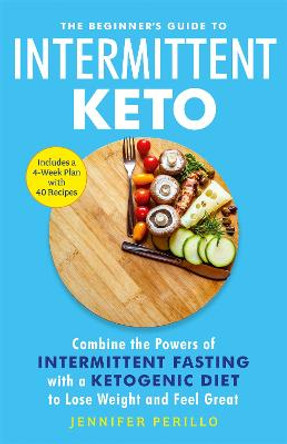 The Beginner's Guide to Intermittent Keto: Combine the Powers of Intermittent Fasting with a Ketogenic Diet to Lose Weight and Feel Great by Jennifer Perillo