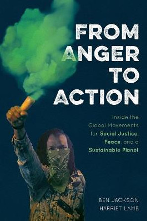 From Anger to Action: Inside the Global Movements for Social Justice, Peace, and a Sustainable Planet by Ben Jackson