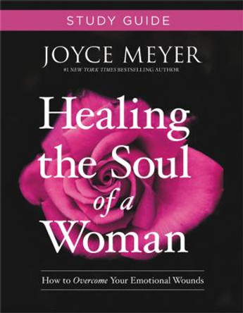 Healing the Soul of a Woman Study Guide: How to Overcome Your Emotional Wounds by Joyce Meyer