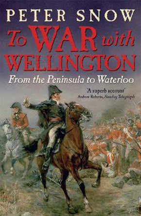 To War with Wellington: From the Peninsula to Waterloo by Peter Snow
