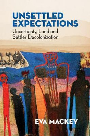 Unsettled Expectations: Uncertainty, Land and Settler Decolonization by Eva Mackey
