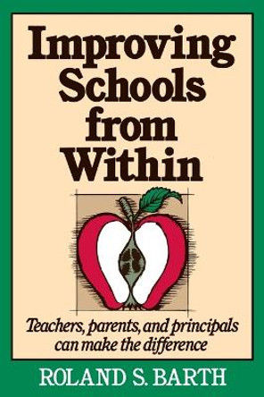 Improving Schools from Within: Teachers, Parents, and Principals Can Make the Difference by Roland S. Barth