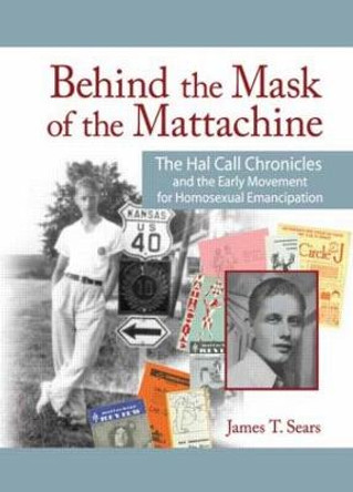 Behind the Mask of the Mattachine: The Hal Call Chronicles and the Early Movement for Homosexual Emancipation James T. Sears 9781560231875