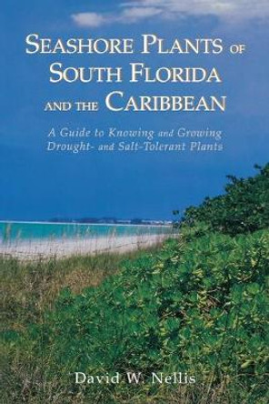 Seashore Plants of South Florida and the Caribbean: A Guide to Knowing and Growing Drought- And Salt-Tolerant Plants by David W Nellis