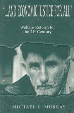 ...and Economic Justice for All: Welfare Reform for the 21st Century by Michael L. Murray