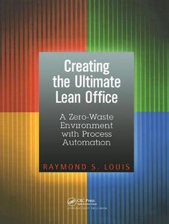 Creating the Ultimate Lean Office: A Zero-Waste Environment with Process Automation by Raymond S. Louis