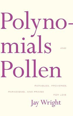 Polynomials and Pollen: Parables, Proverbs, Paradigms, and Praise for Lois by Jay Wright