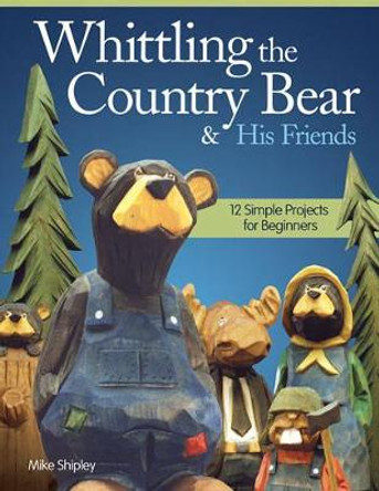 Whittling the Country Bear & His Friends by Mike Shipley