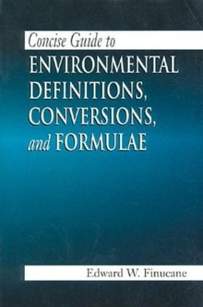 Concise Guide to Environmental Definitions, Conversions, and Formulae by Edward W. Finucane