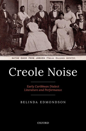 Creole Noise: Early Caribbean Dialect Literature and Performance by Belinda Edmondson 9780192856838