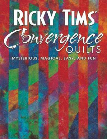 Ricky Tims Convergence Quilts: Mysterious, Magical, Easy, and Fun by Ricky Tims