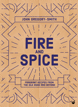 Fire & Spice: Fragrant recipes from the Silk Road and beyond John Gregory-Smith 9781848993761