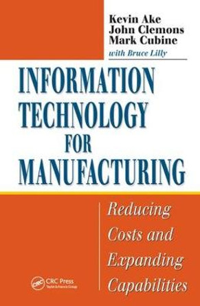 Information Technology for Manufacturing: Reducing Costs and Expanding Capabilities by Kevin Ake