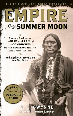 Empire of the Summer Moon: Quanah Parker and the Rise and Fall of the Comanches, the Most Powerful Indian Tribe in American History by S. C. Gwynne