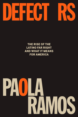 Defectors: The Rise of the Latino Far Right and What It Means for America by Paola Ramos 9780593701362