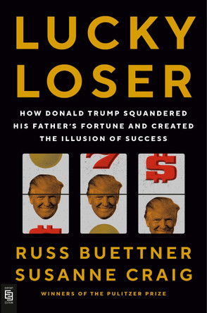 Lucky Loser: How Donald Trump Squandered His Father's Fortune and Created the Illusion of Success by Russ Buettner 9780593834299
