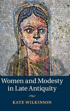 Women and Modesty in Late Antiquity by Kate Wilkinson 9781107030275 [USED COPY]