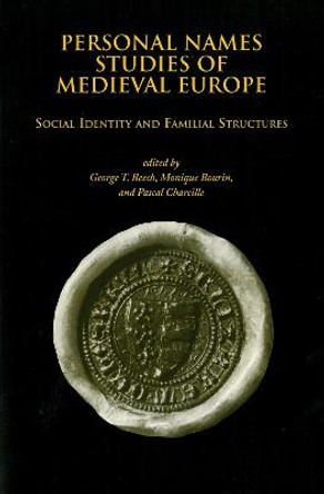 Personal Names Studies of Medieval Europe: Social Identity and Familial Structures by George T Beech