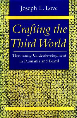 Crafting the Third World: Theorizing Underdevelopment in Rumania and Brazil by Joseph L. Love 9780804725460 [USED COPY]