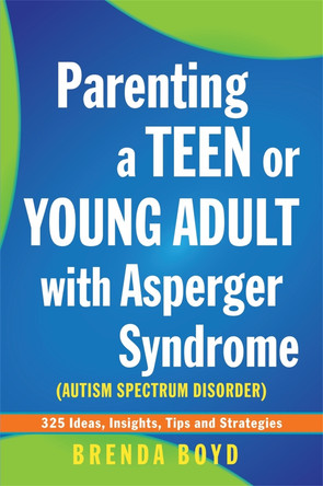 Parenting a Teen or Young Adult with Asperger Syndrome (Autism Spectrum Disorder): 325 Ideas, Insights, Tips and Strategies by Brenda Boyd