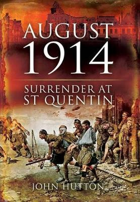 August 1914: Surrender at St Quentin by John Hutton 9781848841345 [USED COPY]
