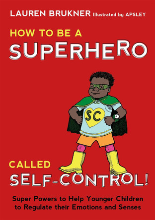 How to Be a Superhero Called Self-Control!: Super Powers to Help Younger Children to Regulate Their Emotions and Senses by Lauren Brukner