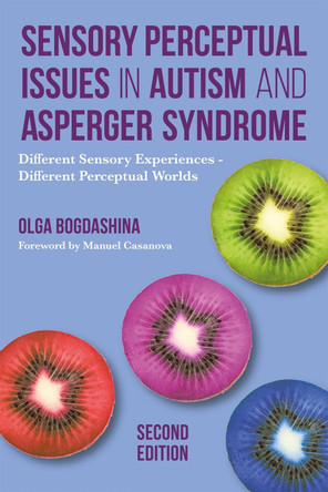 Sensory Perceptual Issues in Autism and Asperger Syndrome, Second Edition: Different Sensory Experiences - Different Perceptual Worlds by Olga Bogdashina