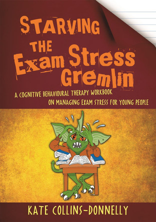 Starving the Exam Stress Gremlin: A Cognitive Behavioural Therapy Workbook on Managing Exam Stress for Young People by Kate Collins-Donnelly