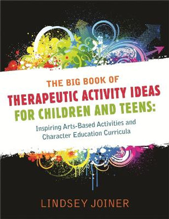 The Big Book of Therapeutic Activity Ideas for Children and Teens: Inspiring Arts-Based Activities and Character Education Curricula by Lindsey Joiner