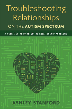 Troubleshooting Relationships on the Autism Spectrum: A User's Guide to Resolving Relationship Problems by Ashley Stanford