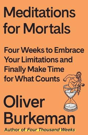 Meditations for Mortals: Four Weeks to Embrace Your Limitations and Make Time for What Counts by Oliver Burkeman 9780374611996