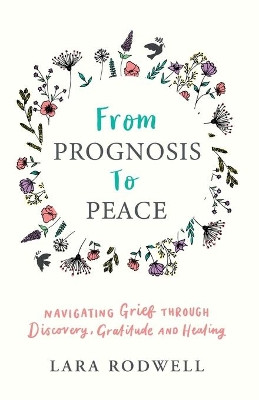 From Prognosis to Peace: Navigating Grief Through Discovery, Gratitude and Healing by Lara Rodwell 9781913615314 [USED COPY]