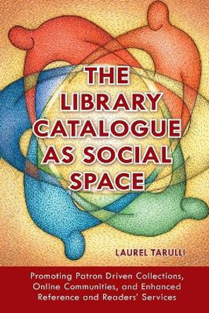 The Library Catalogue as Social Space: Promoting Patron Driven Collections, Online Communities, and Enhanced Reference and Readers' Services by Laurel Tarulli