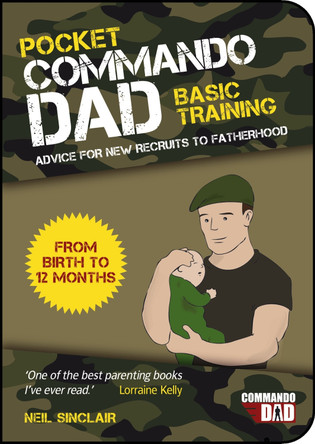 Pocket Commando Dad: Advice for New Recruits to Fatherhood: From Birth to 12 months by Neil Sinclair