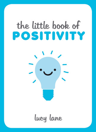 The Little Book of Positivity: Helpful Tips and Uplifting Quotes to Help Your Inner Optimist Thrive Lucy Lane 9781849537889