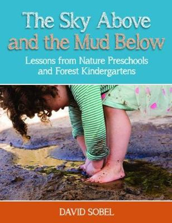 The Sky Above and the Mud Below: Lessons from Nature Preschools and Forest Kindergartens by David Sobel