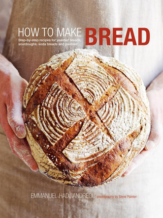 How to Make Bread: Step-By-Step Recipes for Yeasted Breads, Sourdoughs, Soda Breads and Pastries by Emmanuel Hadjiandreou