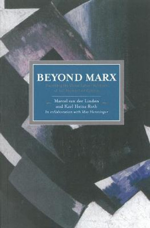 Beyond Marx: Confronting Labour-history And The Concept Of Labour With The Global Labour-relations Of The Twenty-first: Historical Materialism, Volume 56 by Marcel van der Linden