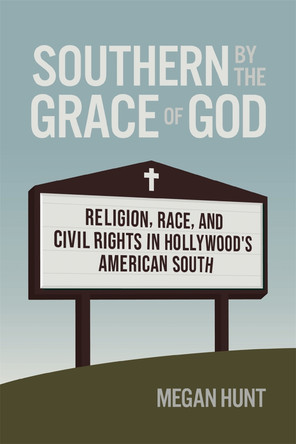 Southern by the Grace of God: Religion, Race, and Civil Rights in Hollywood's American South by Megan Hunt 9780820367637