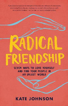 A Radical Friendship: Seven Ways to Love Yourself and Find Your People in an Unjust World by Kate Johnson