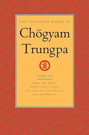 The Collected Works of Choegyam Trungpa, Volume 10: Work, Sex, Money - Mindfulness in Action - Devotion and Crazy Wisdom - Selected Writings by Chogyam Trungpa